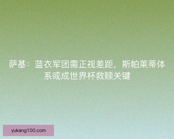 萨基：蓝衣军团需正视差距，斯帕莱蒂体系或成世界杯救赎关键