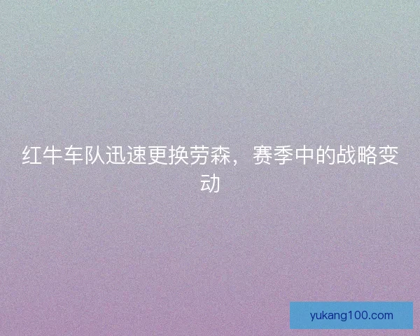 红牛车队迅速更换劳森，赛季中的战略变动