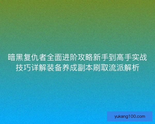 暗黑复仇者全面进阶攻略新手到高手实战技巧详解装备养成副本刷取流派解析 暗黑复仇者全面进阶攻略新手到高手实战技巧详解装备养成副本刷取流派解析