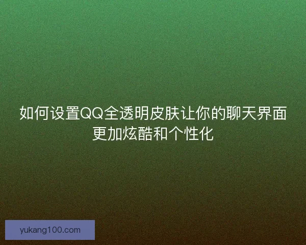 如何设置QQ全透明皮肤让你的聊天界面更加炫酷和个性化