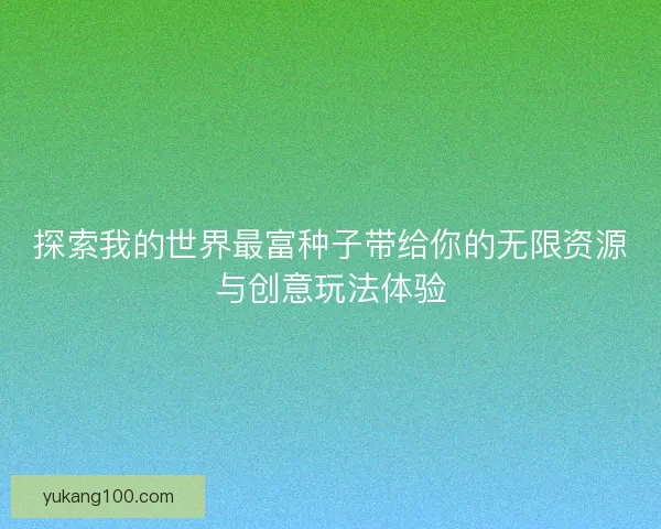 探索我的世界最富种子带给你的无限资源与创意玩法体验 探索我的世界最富种子带给你的无限资源与创意玩法体验