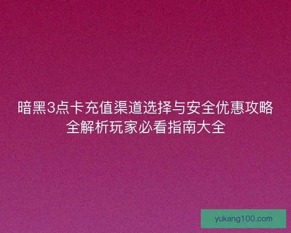 暗黑3点卡充值渠道选择与安全优惠攻略全解析玩家必看指南大全
