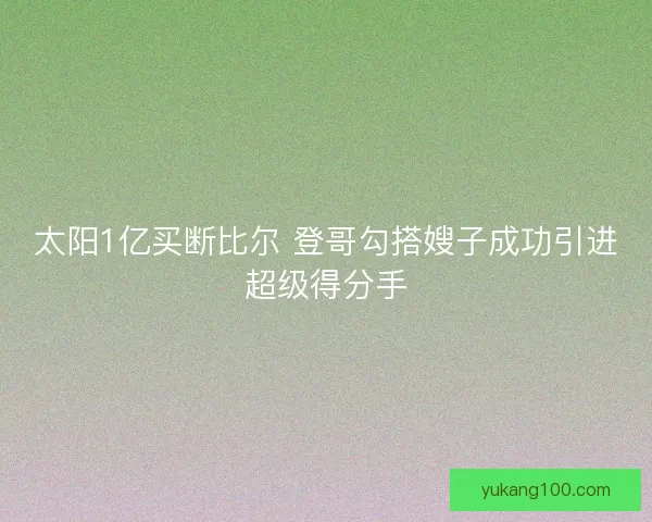 太阳1亿买断比尔 登哥勾搭嫂子成功引进超级得分手