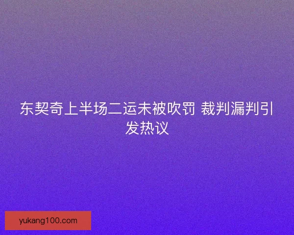 东契奇上半场二运未被吹罚 裁判漏判引发热议 东契奇上半场二运未被吹罚 裁判漏判引发热议