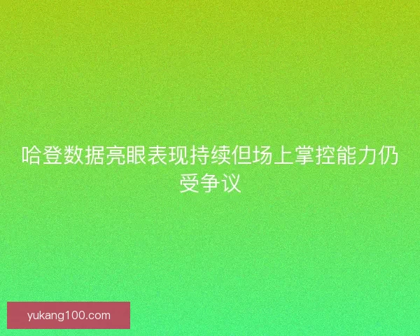 哈登数据亮眼表现持续但场上掌控能力仍受争议 哈登数据亮眼表现持续但场上掌控能力仍受争议