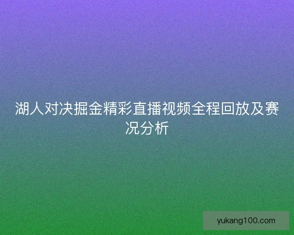 湖人对决掘金精彩直播视频全程回放及赛况分析