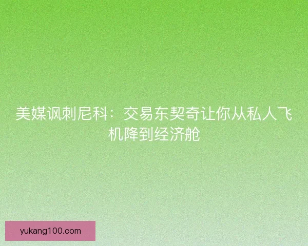 美媒讽刺尼科:交易东契奇让你从私人飞机降到经济舱 美媒讽刺尼科:交易东契奇让你从私人飞机降到经济舱