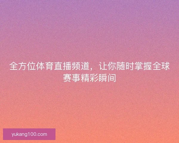 全方位体育直播频道，让你随时掌握全球赛事精彩瞬间