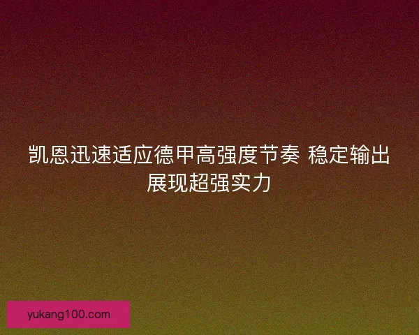 凯恩迅速适应德甲高强度节奏 稳定输出展现超强实力 凯恩迅速适应德甲高强度节奏 稳定输出展现超强实力